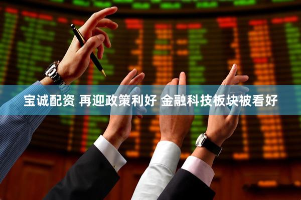 宝诚配资 再迎政策利好 金融科技板块被看好