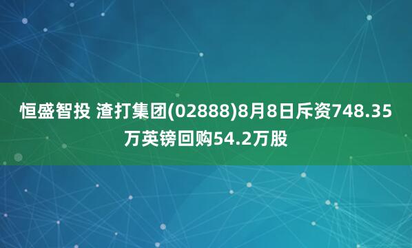 恒盛智投 渣打集团(02888)8月8日斥资748.35万英镑回购54.2万股
