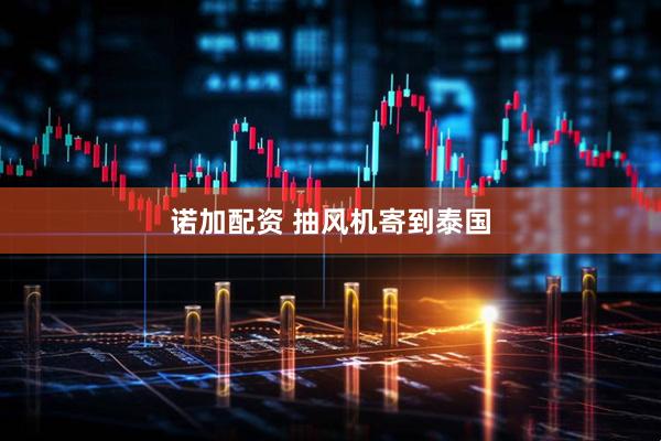 诺加配资 抽风机寄到泰国