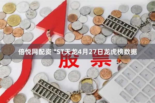 倍悦网配资 *ST天龙4月27日龙虎榜数据