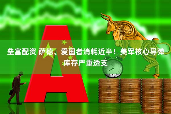 垒富配资 萨德、爱国者消耗近半！美军核心导弹库存严重透支